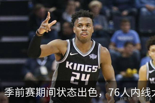 季前赛期间状态出色,76人内线大将的健康状况令人相当振奋?